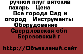 ручной плуг вятский пахарь › Цена ­ 2 000 - Все города Сад и огород » Инструменты. Оборудование   . Свердловская обл.,Березовский г.